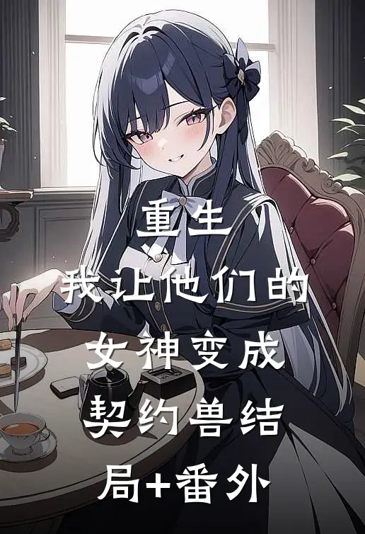 重生，我让他们的女神变成契约兽结局+番外