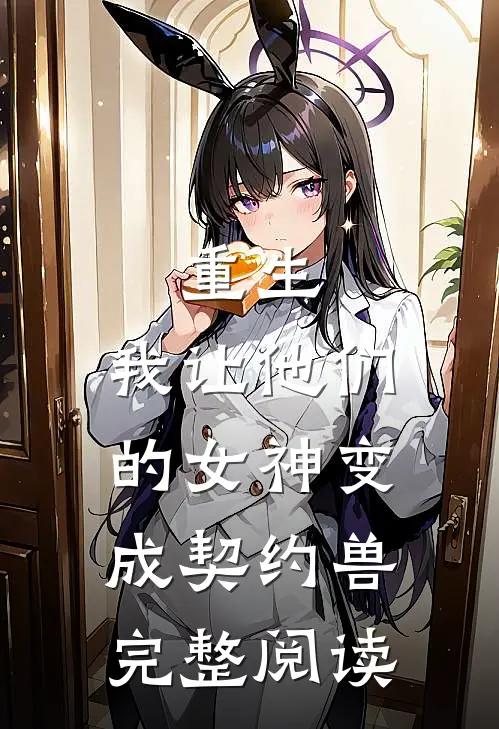 重生，我让他们的女神变成契约兽完整阅读