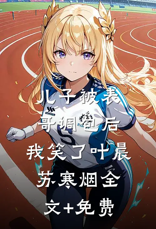 儿子被表哥调包后，我笑了叶晨苏寒烟全文+免费