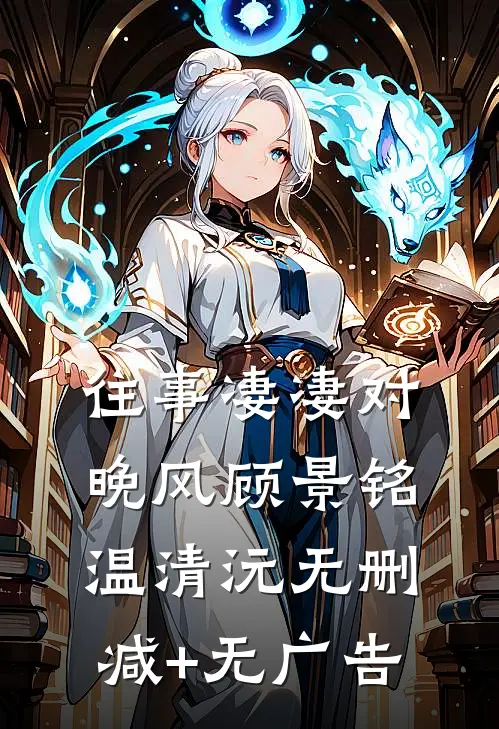 往事凄凄对晚风顾景铭温清沅无删减+无广告