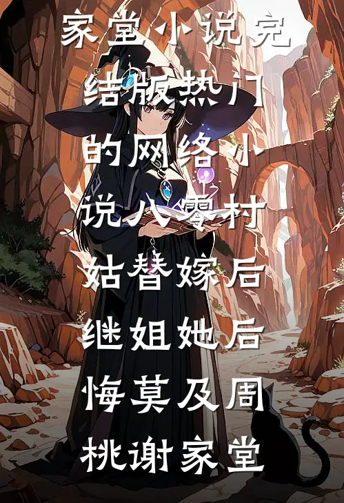 八零村姑替嫁后，继姐她后悔莫及周桃谢家堂小说完结版_热门的网络小说八零村姑替嫁后，继姐她后悔莫及(周桃谢家堂)