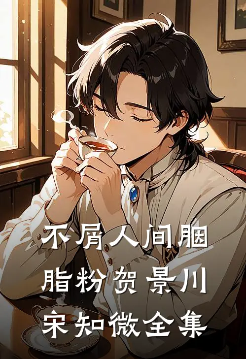 不屑人间胭脂粉贺景川宋知微全集