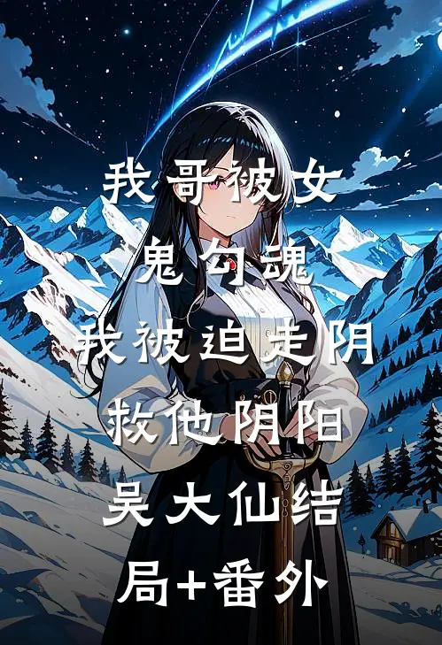 我哥被女鬼勾魂，我被迫走阴救他阴阳吴大仙结局+番外
