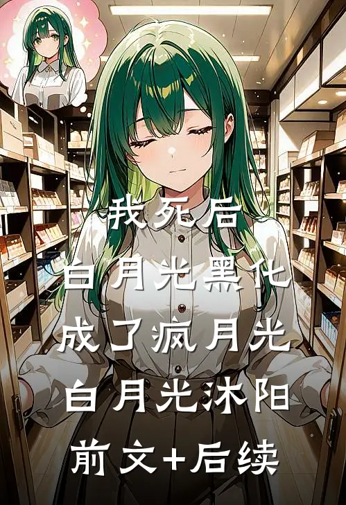 我死后，白月光黑化成了疯月光。白月光沐阳前文+后续