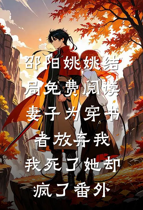 邵阳姚姚结局免费阅读妻子为穿书者放弃我，我死了她却疯了番外