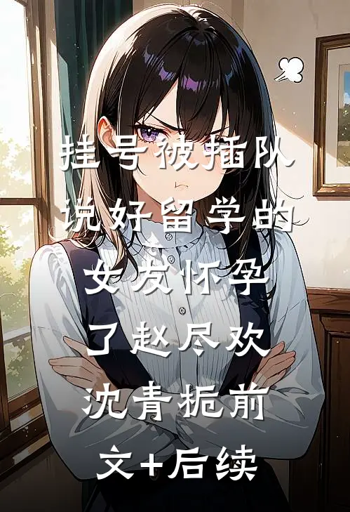 挂号被插队，说好留学的女友怀孕了赵尽欢沈青栀前文+后续