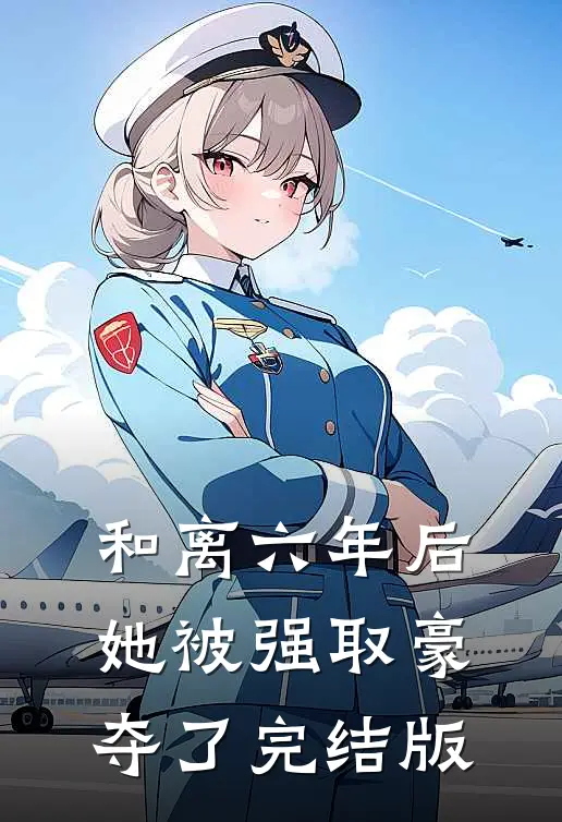 和离六年后，她被强取豪夺了完结版