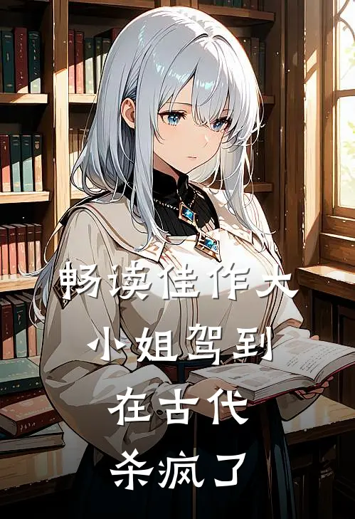 畅读佳作大小姐驾到，在古代杀疯了