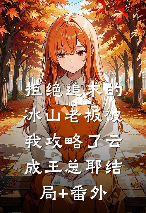 拒绝追求的冰山老板被我攻略了云成王总耶结局+番外