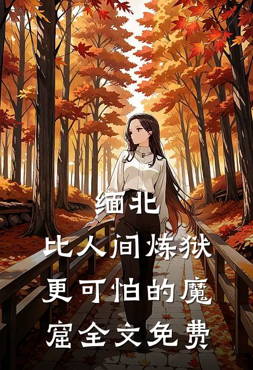 缅北：比人间炼狱更可怕的魔窟全文免费