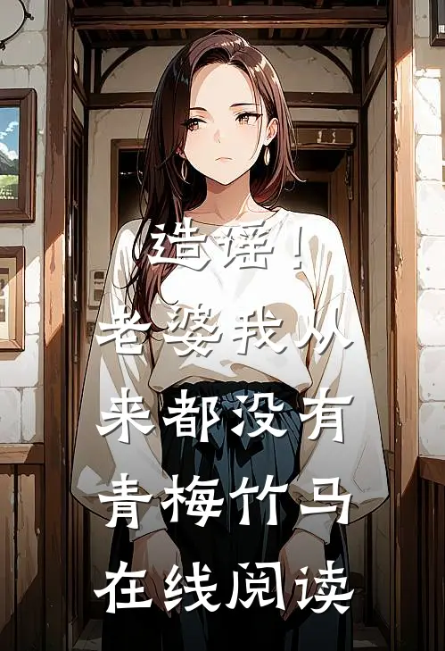 造谣！老婆我从来都没有青梅竹马在线阅读
