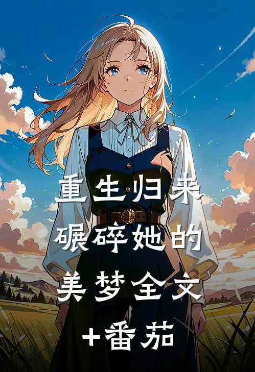 《重生归来，碾碎她的美梦》全文+番茄
