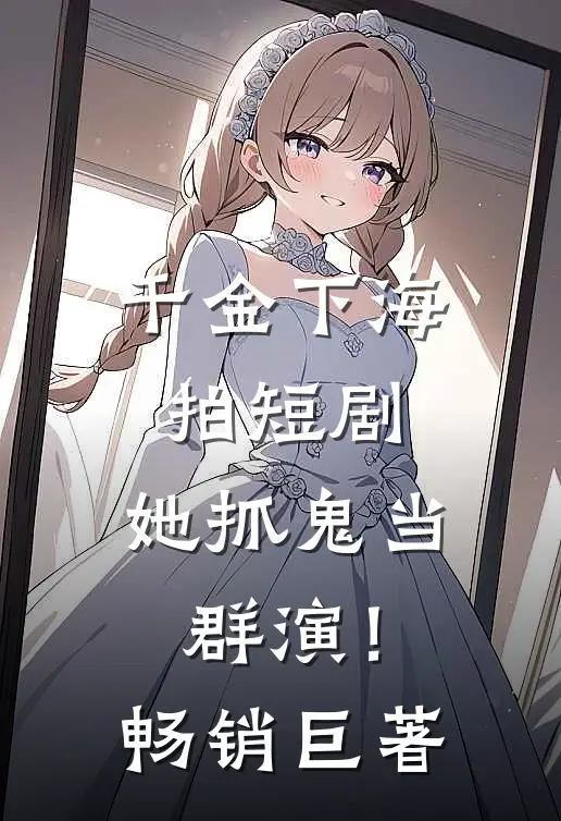 千金下海拍短剧，她抓鬼当群演！畅销巨著