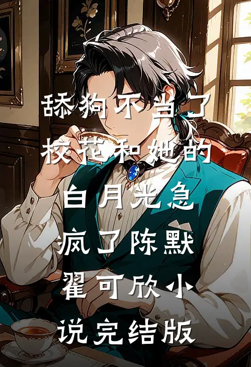 舔狗不当了，校花和她的白月光急疯了陈默翟可欣小说完结版