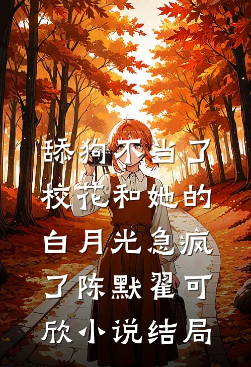舔狗不当了，校花和她的白月光急疯了陈默翟可欣小说结局