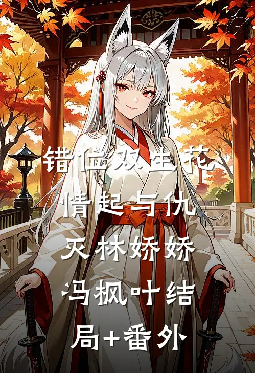 错位双生花，情起与仇灭林娇娇冯枫叶结局+番外