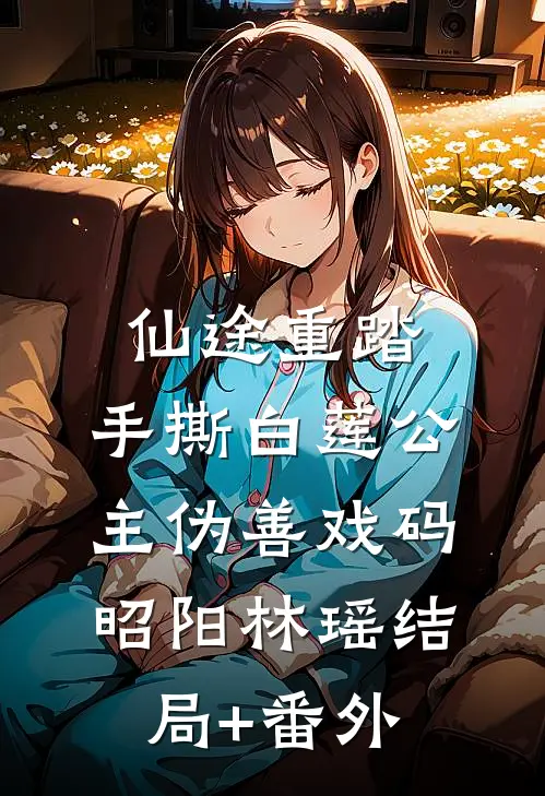 仙途重踏：手撕白莲公主伪善戏码昭阳林瑶结局+番外
