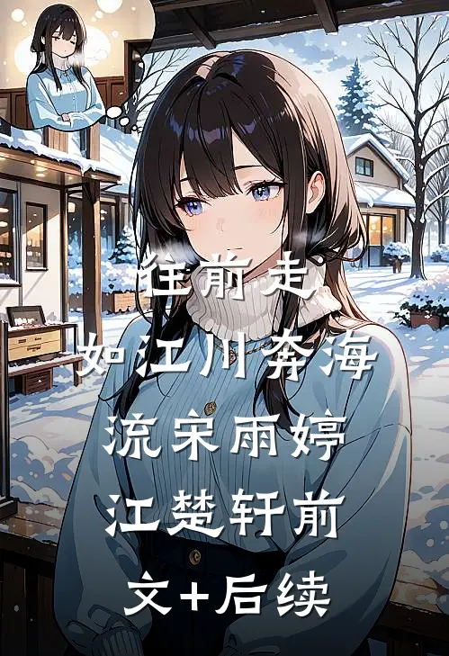 往前走，如江川奔海流宋雨婷江楚轩前文+后续