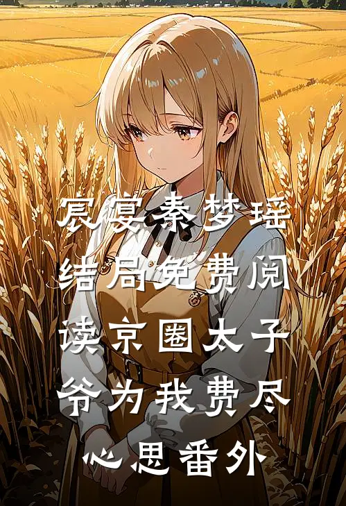宸宴秦梦瑶结局免费阅读京圈太子爷为我费尽心思番外