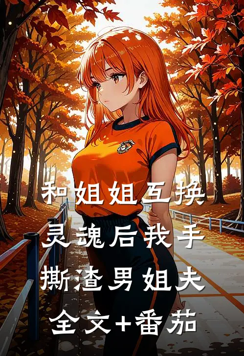 和姐姐互换灵魂后我手撕渣男姐夫全文+番茄