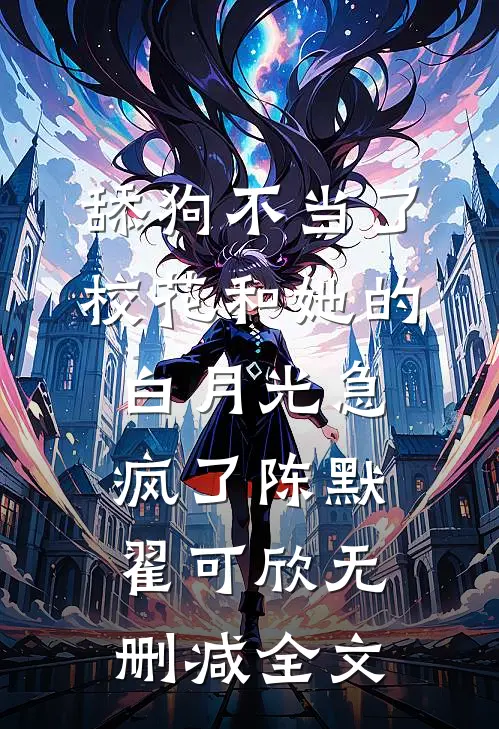 舔狗不当了，校花和她的白月光急疯了陈默翟可欣无删减全文