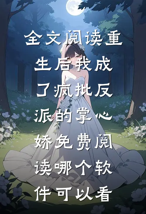 全文阅读重生后我成了疯批反派的掌心娇免费阅读哪个软件可以看
