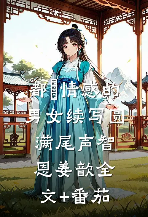 都巿情感的男女（续写圆满尾声）智恩姜歆全文+番茄