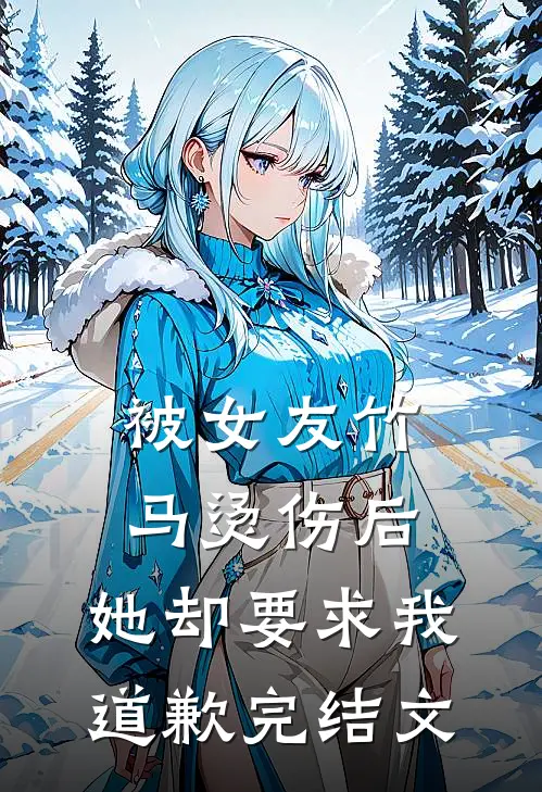 被女友竹马烫伤后，她却要求我道歉完结文