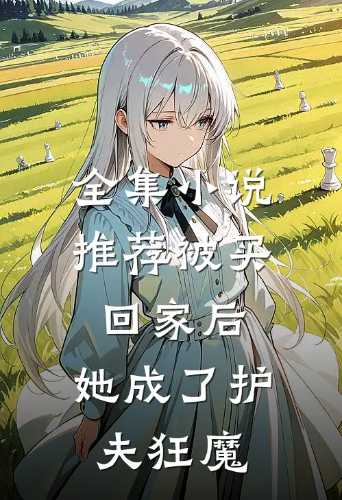 全集小说推荐被买回家后，她成了护夫狂魔