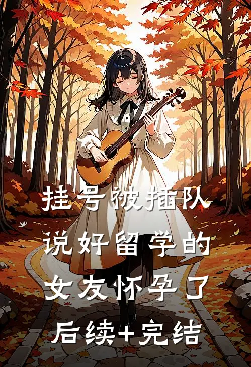 挂号被插队，说好留学的女友怀孕了后续+完结