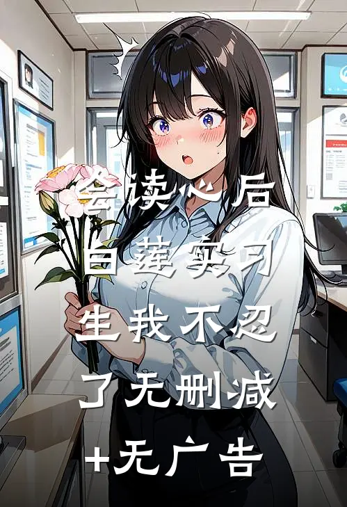 会读心后，白莲实习生我不忍了无删减+无广告