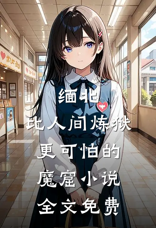 缅北：比人间炼狱更可怕的魔窟小说全文免费