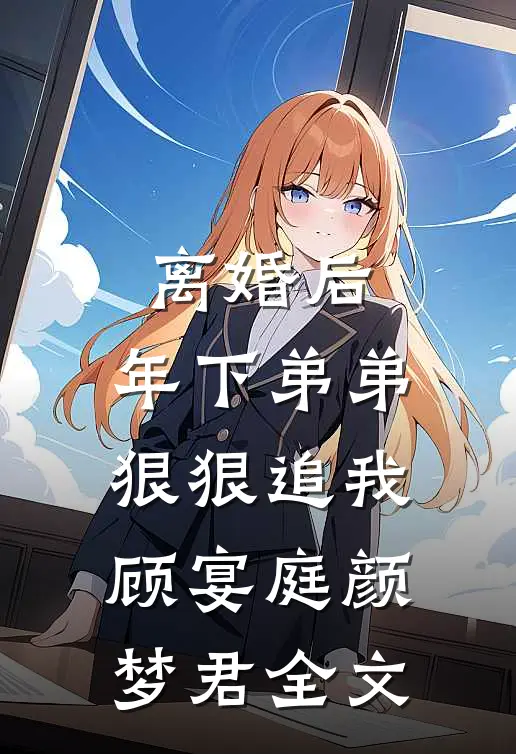 离婚后，年下弟弟狠狠追我顾宴庭颜梦君全文