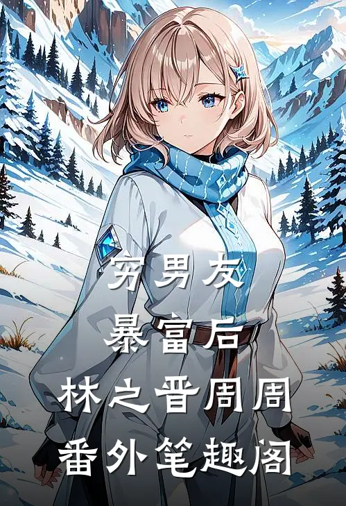 穷男友暴富后：林之晋周周番外笔趣阁