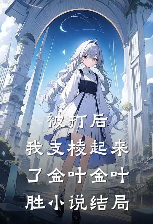 被打后，我支棱起来了金叶金叶胜小说结局