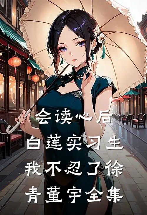 会读心后，白莲实习生我不忍了徐青董宇 全集