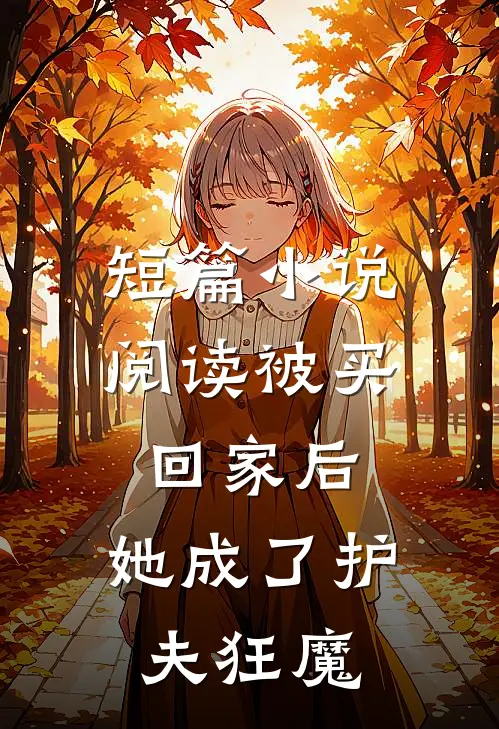 短篇小说阅读被买回家后，她成了护夫狂魔
