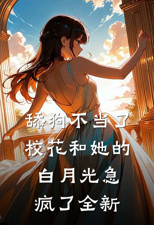 舔狗不当了，校花和她的白月光急疯了全新