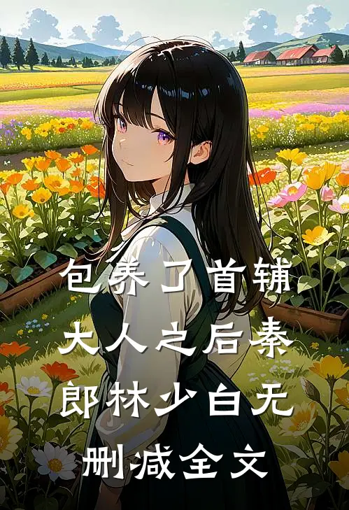 包养了首辅大人之后秦郎林少白无删减全文