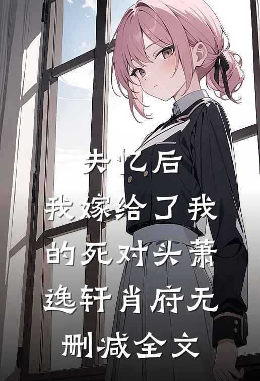 失忆后，我嫁给了我的死对头萧逸轩肖府无删减全文