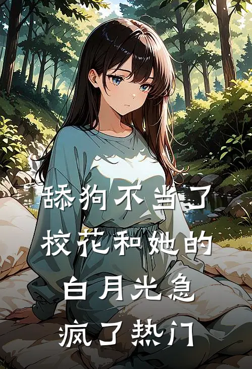 舔狗不当了，校花和她的白月光急疯了热门
