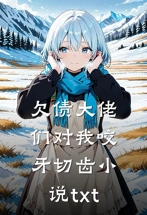 欠债大佬们对我咬牙切齿小说txt