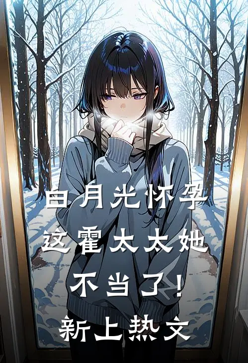 白月光怀孕，这霍太太她不当了！新上热文