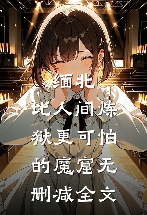 缅北：比人间炼狱更可怕的魔窟无删减全文