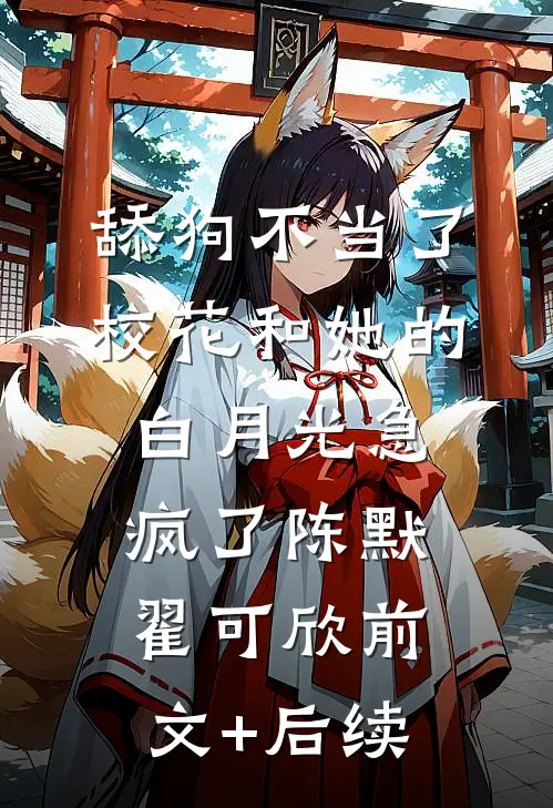 舔狗不当了，校花和她的白月光急疯了陈默翟可欣前文+后续