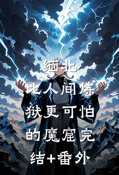 缅北：比人间炼狱更可怕的魔窟完结+番外