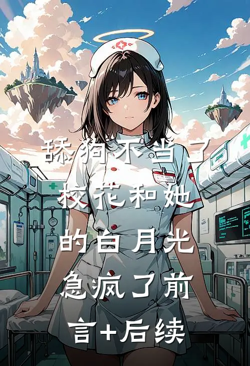 舔狗不当了，校花和她的白月光急疯了前言+后续