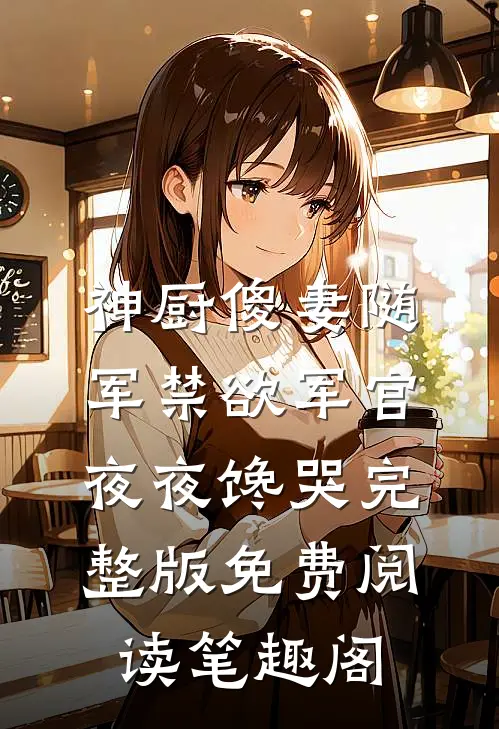 神厨傻妻随军禁欲军官夜夜馋哭完整版免费阅读笔趣阁