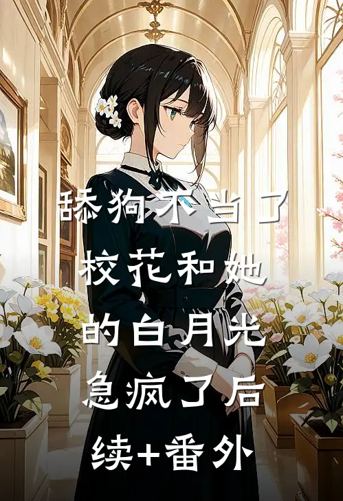 舔狗不当了，校花和她的白月光急疯了后续+番外