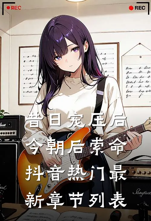 昔日宠压后，今朝后索命抖音热门最新章节列表